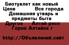 Биотуалет как новый › Цена ­ 2 500 - Все города Домашняя утварь и предметы быта » Другое   . Алтай респ.,Горно-Алтайск г.